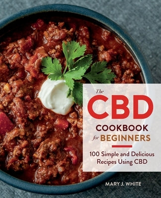 The CBD Cookbook for Beginners: 100 Simple and Delicious Recipes Using CBD by White, Mary J.
