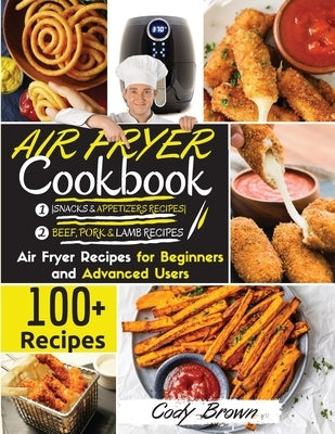 Air Fryer Cookbook: 100+ Tasty Air Fryer Recipes for Beginners and Advanced Users -BEEF, PORK & LAMB RECIPES- and -SNACKS & APPETIZERS REC by Cody Brown