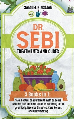 Dr Sebi Treatments and Cures: 3 Books in 1: Take Control of Your Health with Dr Sebi's Secrets, the Ultimate Guide to Naturally Detox your Body, Rev by Kinsman, Samuel
