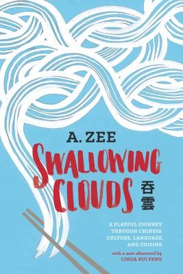 Swallowing Clouds: A Playful Journey Through Chinese Culture, Language, and Cuisine by Zee, Anthony