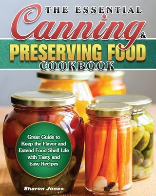 The Essential Canning and Preserving Food Cookbook by Jones, Sharon
