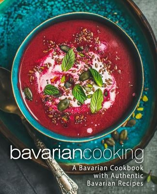 Bavarian Cooking: A Bavarian Cookbook with Authentic Bavarian Recipes (2nd Edition) by Press, Booksumo