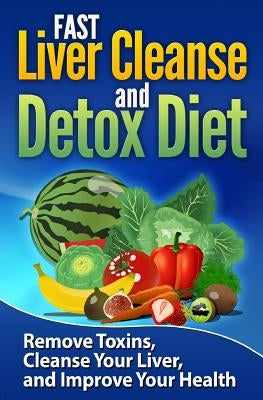 FAST Liver Cleanse and Detox Diet: Remove Toxins, Cleanse Your Liver, and Improve Your Health by Strong, Lucas