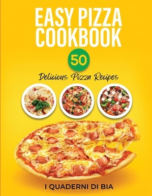 Easy Pizza Cookbook: 50 Delicious Pizza Recipes by I Quaderni Di Bia