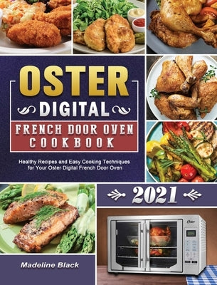 Oster Digital French Door Oven Cookbook 2021: Healthy Recipes and Easy Cooking Techniques for Your Oster Digital French Door Oven by Black, Madeline