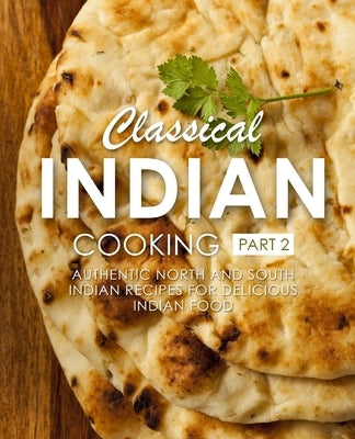 Classical Indian Cooking 2: Authentic North and South Indian Recipes for Delicious Indian Food (2nd Edition) by Press, Booksumo