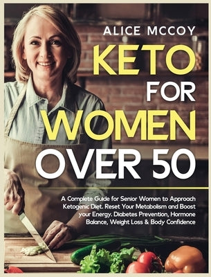 Keto For Women Over 50: A Complete Guide for Senior Women to Approach Ketogenic Diet. Reset Your Metabolism and Boost your Energy. Diabetes Pr by McCoy, Alice