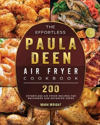 The Effortless Paula Deen Air Fryer Cookbook: 200 Effortless Air Fryer Recipes for Beginners and Advanced Users by Wright, Mark