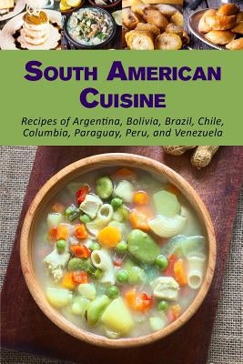 South American Cuisine: Recipes of Argentina, Bolivia, Brazil, Chile, Columbia, Paraguay, Peru, and Venezuela by Stevens, Jr, Jr.