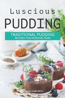 Luscious Pudding: Traditional Pudding Recipes for Pudding Fans by Humphreys, Daniel