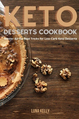 Keto Desserts Cookbook: Master All the Best Tricks for Low-Carb keto desserts by Kelly, Luna