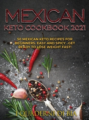 Mexican Keto Cookbook 2021: 50 Mexican keto recipes for beginners. Easy and spicy .. Get ready to lose weight fast! by I Quaderni Di Bia