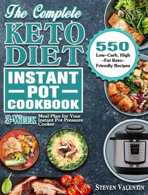 The Complete Keto Diet Instant Pot Cookbook: 550 Low-Carb, High-Fat Keto-Friendly Recipes with 3-Week Meal Plan for Your Instant Pot Pressure Cooker by Valentin, Steven