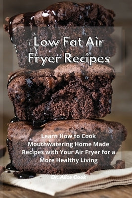 Low Fat Air Fryer Recipes: Learn How to Cook Mouthwatering Home Made Recipes with Your Air Fryer for a More Healthy Living by Cook, Alice