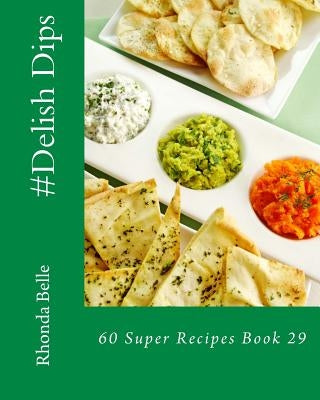 #Delish Dips: 60 Super Recipes Book 29 by Belle, Rhonda