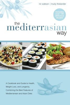 The MediterrAsian Way: A cookbook and guide to health, weight loss and longevity, combining the best features of Mediterranean and Asian diet by Watson, Ric