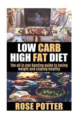Low Carb High Fat Diet: The all in one Banting guide to losing weight and staying fit (LCHF guide and recipes for beginners, Banting diet tips by Potter, Rose