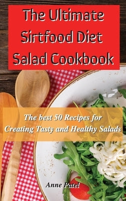 The Ultimate Sirtfood Diet Salad Cookbook: The best 50 recipes for creating tasty and healthy salads by Patel, Anne