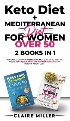 Keto Diet + Mediterranean Diet For Women Over 50: The Complete Guide for Senior Women. Lose up to 15lbs in 3 Weeks. 250+ Quick and Easy Homemade Recip by Miller, Claire