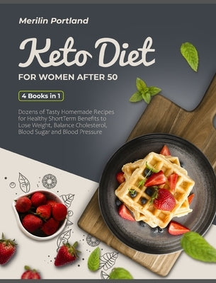 Keto Diet for Women After 50: Dozens of Tasty Homemade Recipes for Healthy Short-Term Benefits to Lose Weight, Balance Cholesterol, Blood Sugar and by Portland, Merilin