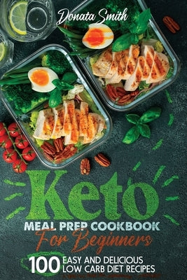 Keto meal prep cookbook for beginners: 100 Easy and delicious low carb diet recipes by Smith, Donata