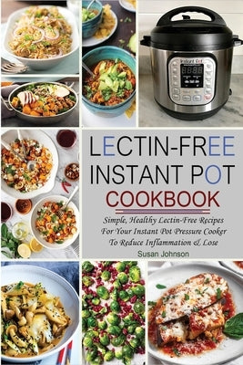 Lectin-Free Instant Pot Cookbook: Simple, Healthy Lectin-Free Recipes For Your Instant Pot Pressure Cooker To Reduce Inflammation & Lose Weight by Johnson, Susan