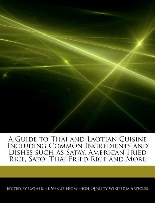 A Guide to Thai and Laotian Cuisine Including Common Ingredients and Dishes Such as Satay, American Fried Rice, Sato, Thai Fried Rice and More by Venue, Catherine