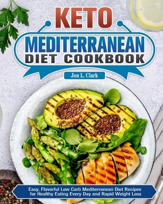 Keto Mediterranean Diet Cookbook: Easy, Flavorful Low Carb Mediterranean Diet Recipes for Healthy Eating Every Day and Rapid Weight Loss by L. Clark, Jon