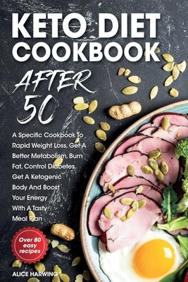 Keto Diet Cookbook After 50: A Specific Cookbook To Rapid Weight Loss, Get A Better Metabolism, Burn Fat, Control Diabetes, Get A Ketogenic Body An by Harwing, Alice