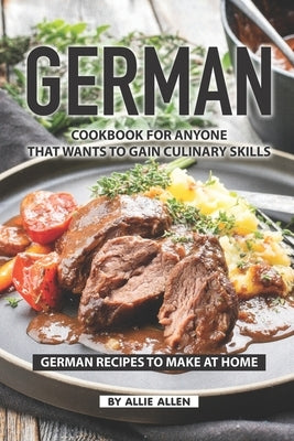 German Cookbook for Anyone That Wants to Gain Culinary Skills: German Recipes to Make at Home by Allen, Allie