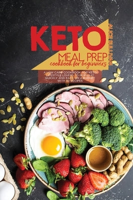 Keto Meal Prep Cookbook For Beginners: A Low Carb Cookbook For Keto Lifestyle Lovers to Burn Fat Quickly And Easy, On A Budget With 50 Recipes by Sullivan, Alice