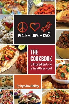 Peace, Love, and Low Carb - The Cookbook - 3 Ingredients to a Healthier You! by Holley, Kyndra