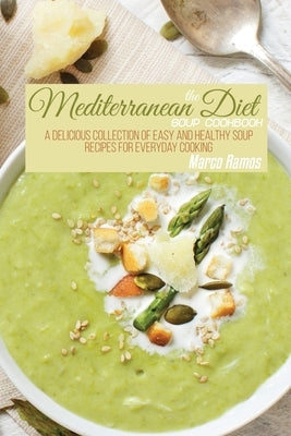 The Mediterranean Diet Soup Cookbook: A Delicious Collection of Easy and Healthy Soup Recipes for Everyday Cooking by Ramos, Marco