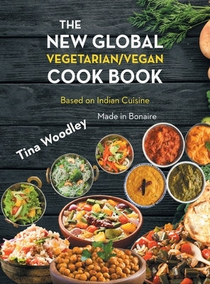 The New Global Vegetarian/Vegan Cook book Base on the Indian Cuisine: Made in Bonaire by Woodley, Tina