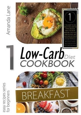 Low Carb Diet Cookbook Breakfast: If You WAN Tto Lose Weight While Keep on Eating Delicious Meals, This Recipes Book Will Teach You Some Delicious and by Lane, Amanda
