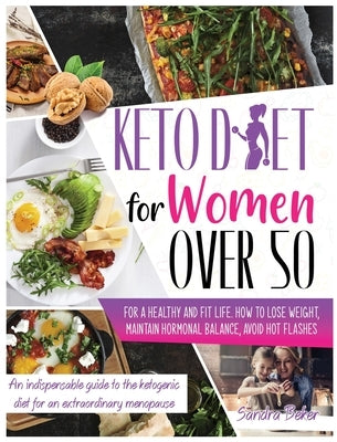 Keto Diet for Women Over 50: How to Lose Weight, Maintain Hormonal Balance, and Avoid Hot Flashes for a Healthy Life. a Perfect Guide to the Ketoge by Beker, Sandra
