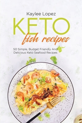 Keto Fish Recipes: 50 Simple, Budget Friendly And Delicious Keto Seafood Recipes by Lopez, Kaylee