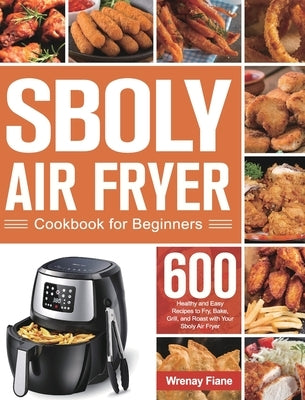 Sboly Air Fryer Cookbook for Beginners: 600 Healthy and Easy Recipes to Fry, Bake, Grill, and Roast with Your Sboly Air Fryer by Fiane, Wrenay