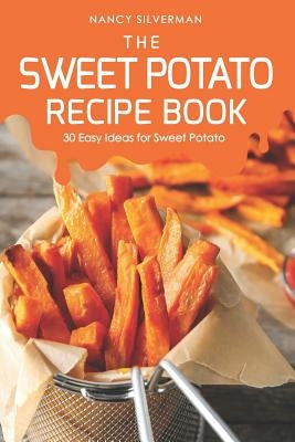 The Sweet Potato Recipe Book: 30 Easy Ideas for Sweet Potato by Silverman, Nancy