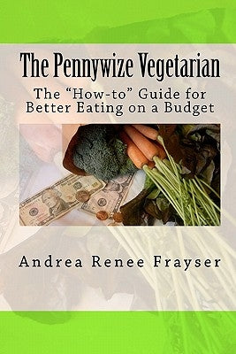 The Pennywize Vegetarian: The "How-to" Guide for Better Eating on a Budget by Frayser, Andrea Renee