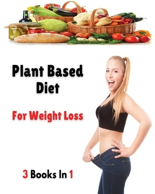 [ 3 Books in 1 ] - Plant Based Diet for Weight Loss: This Book Includes 3 Manuscripts - A Complete Cookbook With Many Recipes For Cooking At Home - Pa by Dr Olivia Johnson Smith