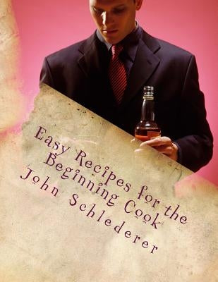 Easy Recipes for the Beginning Cook by Schlederer, John Andrew