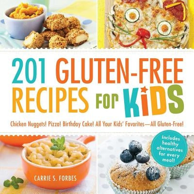 201 Gluten-Free Recipes for Kids: Chicken Nuggets! Pizza! Birthday Cake! All Your Kids' Favorites - All Gluten-Free! by Forbes, Carrie S.