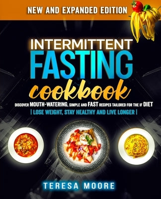 Intermittent Fasting Cookbook: Discover Mouth-Watering, Simple and Fast Recipes tailored for the IF Diet Lose Weight, Stay Healthy and Live Longer by Moore, Teresa