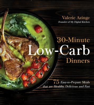 30-Minute Low-Carb Dinners: 75 Easy-To-Prepare Meals That Are Healthy, Delicious and Fast by Azinge, Valerie