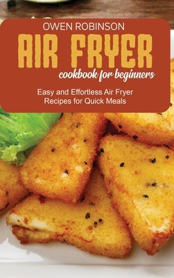 Air Fryer Cookbook for Beginners: Easy and Effortless Air Fryer Recipes for Quick Meals by Robinson, Owen