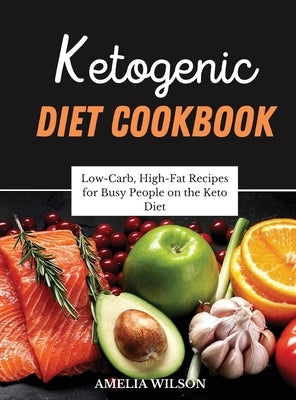 Ketogenic Diet Cookbook: Low-Carb, High-Fat Recipes for Busy People on the Keto Diet by Wilson, Amelia