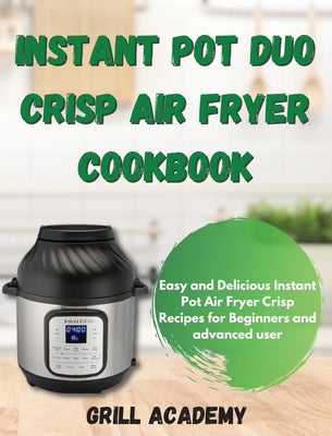 Instant Pot Duo Crisp Air Fryer Cookbook: Easy and Delicious Instant Pot Air Fryer Crisp Recipes for Beginners and advanced user by Academy, Grill