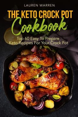 The Keto Crock Pot Cookbook: Top 60 Easy To Prepare Keto Recipes For Your Crock Pot by Warren, Lauren