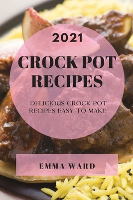 Crock Pot Recipes 2021: Delicious Crock Pot Recipes Easy to Make by Ward, Emma